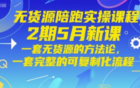無貨源陪跑實操課程2期5月新課，一套無貨源的方法論，一套完整的可復制化流程