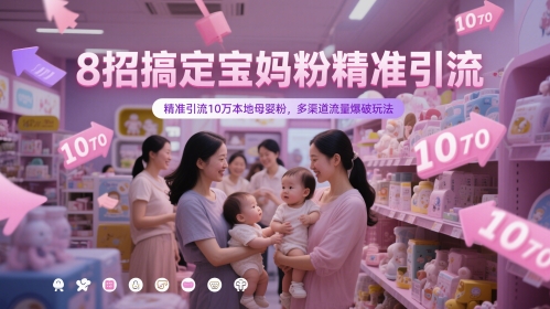 8招搞定寶媽粉精準引流,精準引流10萬本地母嬰粉,多渠道流量爆破玩法