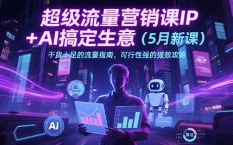 超級流量營銷課IP+AI搞定生意（5月新課）干貨十足的流量指南，可行性強(qiáng)的提效攻略