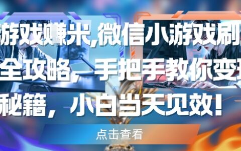 玩游戲掙米，微信小游戲刷廣告全攻略，手把手教你變現秘籍，小白當天見效
