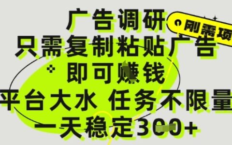 廣告調研項目，只需復制粘貼廣告即可掙錢，平臺大水，任務不限量，一天3張【揭秘】