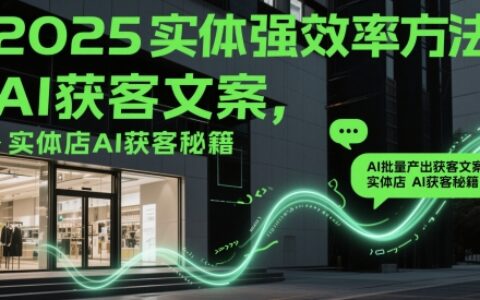 2025實(shí)體強(qiáng)效率方法：AI批量產(chǎn)出獲客文案，實(shí)體店AI獲客秘籍