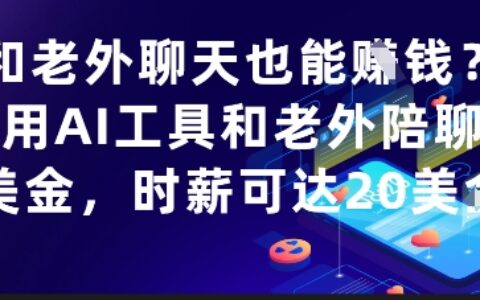 和老外聊天也能掙錢？利用AI工具和老外陪聊掙美金，時(shí)薪可達(dá)20刀