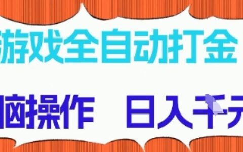游戲全自動打金項目，無需時間成本，無腦操作，日入多張，長期穩定收益【揭秘】