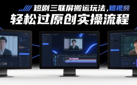 短劇三聯(lián)屏搬運玩法，短劇搬運輕松過原創(chuàng)實操流程