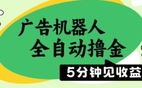 廣告機器人全自動擼金，5分鐘見收益，無需人工，單機日入5張+【揭秘】
