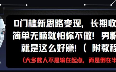 0門檻新思路變現，長期收益，簡單無腦就怕你不做，男粉的錢就是這么好掙(附教程)