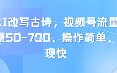 靠AI改寫古詩，視頻號流量主日入幾張，操作簡單，變現快