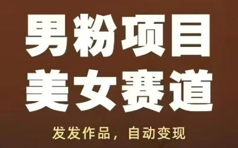 男粉項目美女賽道，發發作品，輕松獲流自動變現
