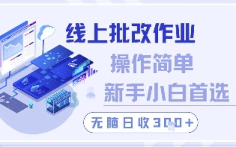 線上批改作業，操作簡單新手小白首選，無腦日收300+【揭秘】
