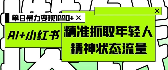AI+小紅書圖文，精準抓取年輕人精神狀態流量，單日暴力變現多張