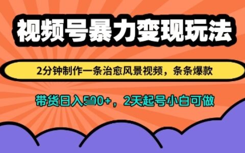 視頻號暴力變現(xiàn)玩法，2分鐘制作一條治愈風(fēng)景視頻，條條爆款，掛櫥窗帶貨日入多張，2天起號小白可做