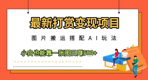 最新打賞變現項目,圖片搬運搭配AI玩法,小白也能靠一張圖日入5張