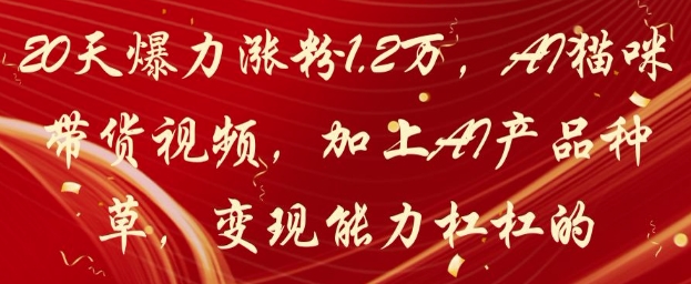 20天爆力漲粉1.2W,AI貓咪帶貨視頻,加上AI產品種草,變現能力杠杠的