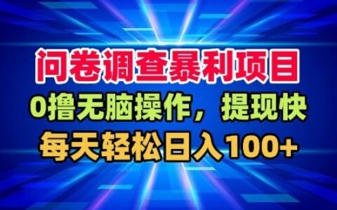 問卷調(diào)查暴利項目，0擼無腦操作，提現(xiàn)快，每天輕松日入100+【揭秘】