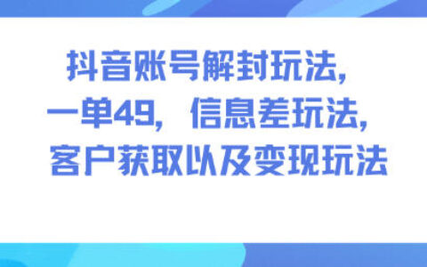 抖音賬號(hào)解封玩法，一單49，信息差玩法，客戶(hù)獲取以及變現(xiàn)玩法