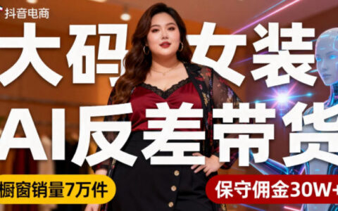 抖音小眾賽道，大碼女裝AI反差帶貨，不用直播，每天6條作品，櫥窗賣7萬件，保守傭金30W+