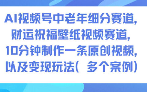 AI視頻號中老年細分賽道，財運祝福壁紙視頻賽道，10分鐘制作一條原創視頻，以及變現玩法