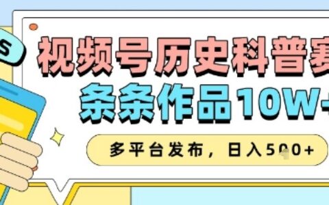 視頻號歷史科普賽道，條條作品10W+，多平臺發(fā)布，助你變現(xiàn)收益翻倍