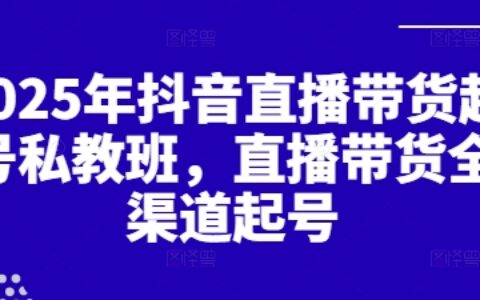 2025年抖音直播帶貨起號私教班，直播帶貨全渠道起號