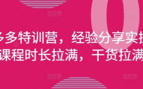 拼多多特訓營，經驗分享實操，課程時長拉滿，干貨拉滿(更新25年4月)