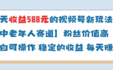 當天收益588的視頻號分成計劃新玩法中老年人賽道粉絲價值高