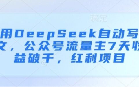 用DeepSeek自動寫文，公眾號流量主7天收益破千，紅利項目