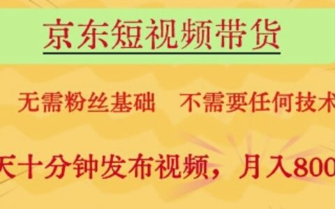 京東短視頻帶貨，無需粉絲基礎，不需要任何技術，每天十分鐘發布視頻，月入8k【揭秘】