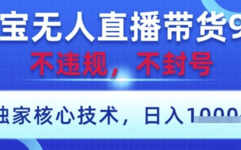 淘寶無人直播帶貨9.0 ，獨家核心技術，不違規，不封號，操作簡單，當天開播，當天見收益，日入數張【揭秘】