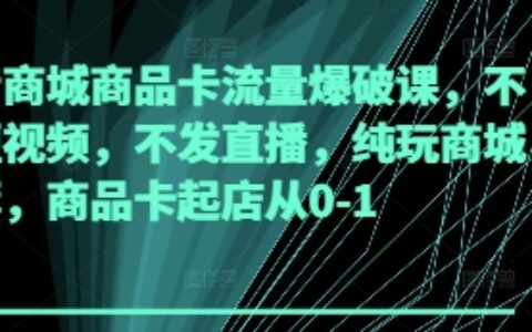 抖音商城商品卡流量爆破課，不發(fā)短視頻，不發(fā)直播，純玩商城推薦，商品卡起店從0-1