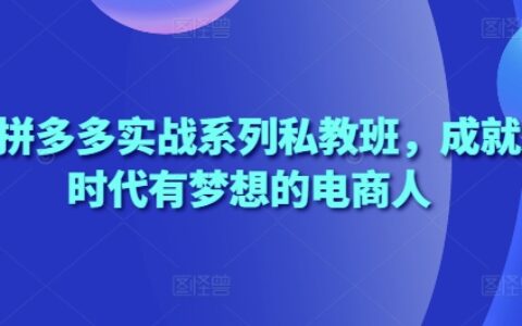 2025拼多多實(shí)戰(zhàn)系列私教班，成就這個(gè)時(shí)代有夢(mèng)想的電商人