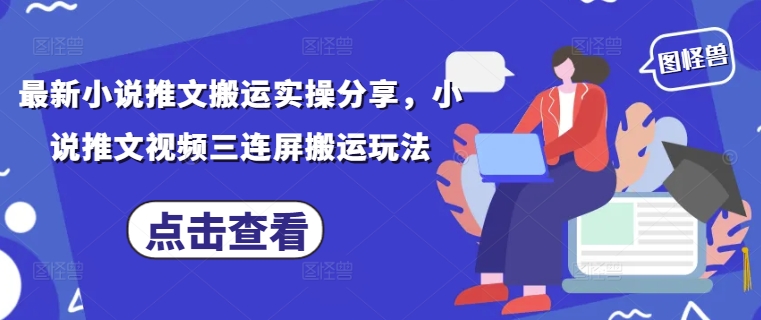 最新小說推文搬運實操分享,小說推文視頻三連屏搬運玩法