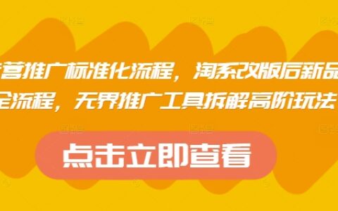 淘系運營推廣標準化流程，?淘系改版后新品布局全流程，無界推廣工具拆解高階玩法