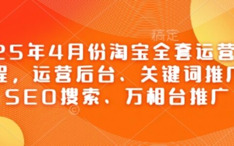 2025年4月份淘寶全套運營現場課程，運營后臺、關鍵詞推廣、SEO搜索、萬相臺推廣