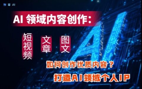 AI領域內容創作：高效創作短視頻、文章、圖文三大板塊內容，打造AI領域個人IP