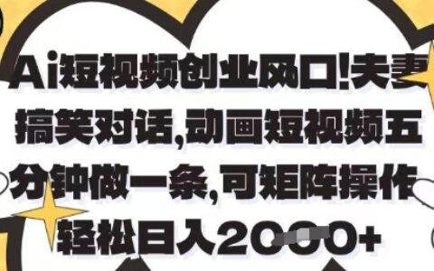 Ai短視頻創業風口，夫妻搞笑對話，動畫短視頻五分鐘做一條，可矩陣操作，輕松日入1k+【揭秘】