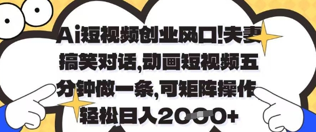 Ai短視頻創業風口，夫妻搞笑對話，動畫短視頻五分鐘做一條，可矩陣操作，輕松日入1k+【揭秘】