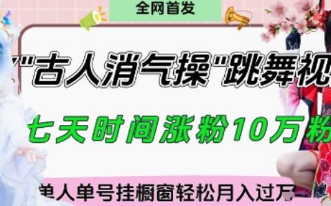 爆火“古人消氣養生操”實戰拆解，找準視頻風口輕松起號，掛櫥窗賣貨月入過W