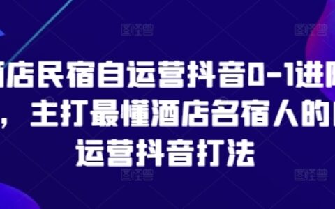 酒店民宿自運營抖音0-1進階課，主打最懂酒店名宿人的自運營抖音打法