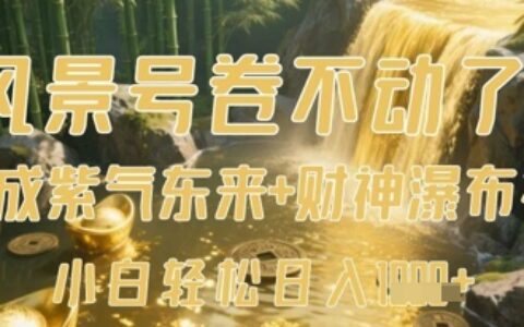 風景號卷不動了？AI一鍵生成紫氣東來+財神瀑布視頻，小白輕松日入數張