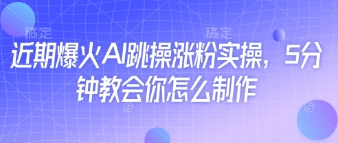 近期爆火AI跳操漲粉實操，5分鐘教會你怎么制作