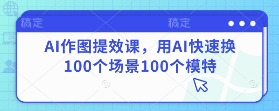 AI作圖提效課,用AI快速換100個場景100個模特