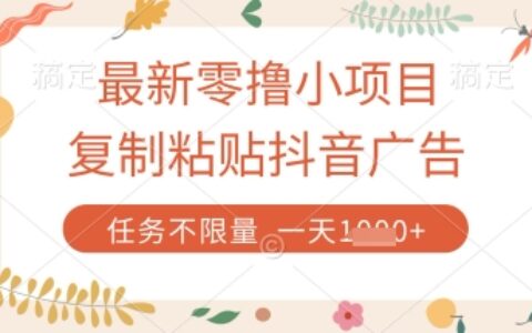 最新零擼小項目，復制粘貼抖音廣告即可掙錢，平臺大水，任務不限量，一天數張【揭秘】