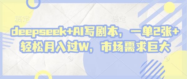 deepseek+AI寫劇本,一單2張+ 輕松月入過W,市場需求巨大