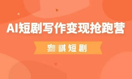 AI短劇寫作變現搶跑營,門檻低,0基礎,普通人做副業的絕佳機會