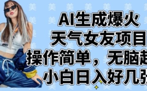 AI生成爆火天氣女友項目，操作簡單，無腦起號，小白日入好幾張