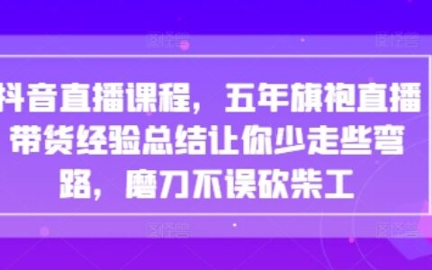 抖音直播課程，五年旗袍直播帶貨經驗總結讓你少走些彎路，磨刀不誤砍柴工