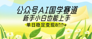 公眾號AI國學爆文,國學賽道風口,新手小白也能輕松上手,單日穩定變現幾張