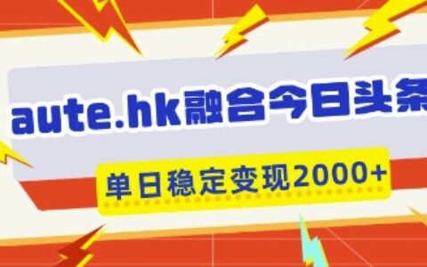 aute.hk融合今日頭條，一鍵復制粘貼，單日穩定變現多張【揭秘】