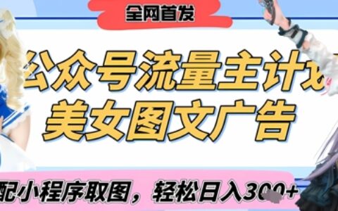 2025最新公眾號美女圖文流量主計劃，搭配小程序取圖輕松日入3張+(全網首發)